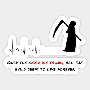 Only the good die young, all the evils seem to live forever Sticker